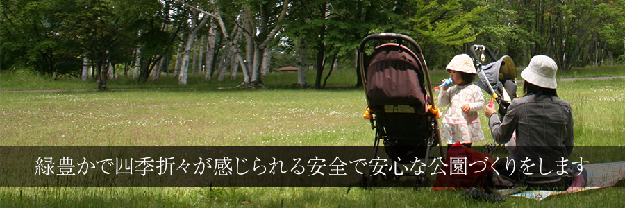 緑豊かで四季折々が感じられる安全で安心な公園づくりをします